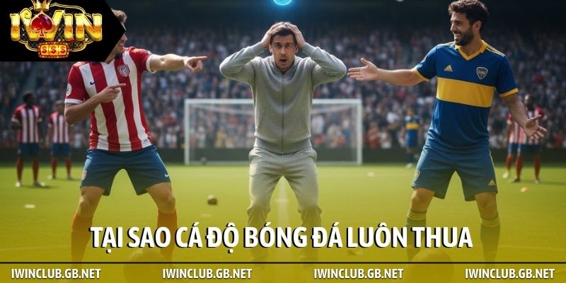 Tại sao cá độ bóng đá luôn thua